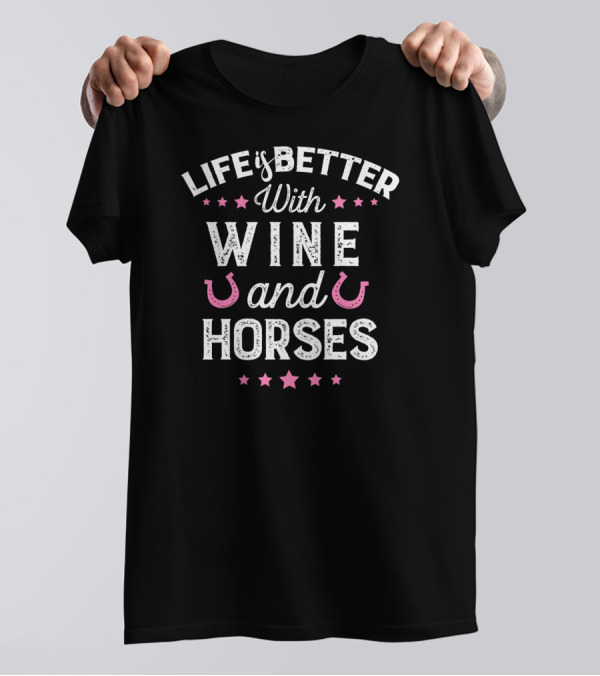 Life Is Better With Wine And Horses T-Shirt