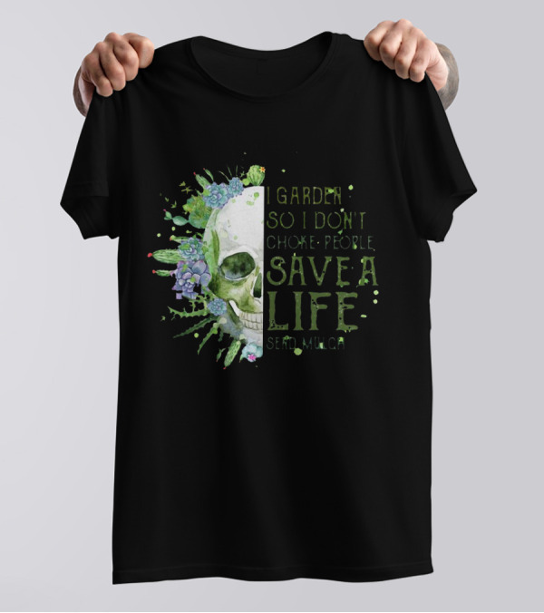 Skull I Garden So I Don't Choke People Save A Life Send Mulch Succulents And Cacti T-Shirt