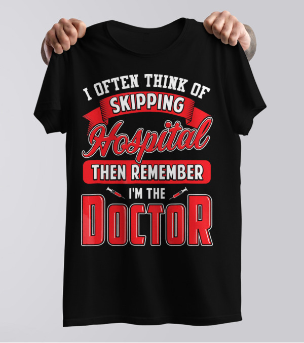 I Often Think Of Skipping Hospital Then Remember I'm The Doctor T-Shirt
