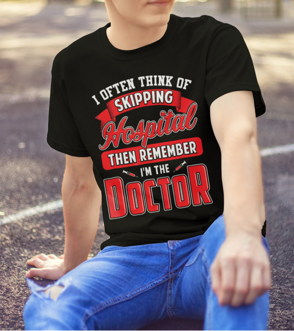 I Often Think Of Skipping Hospital Then Remember I'm The Doctor T-Shirt