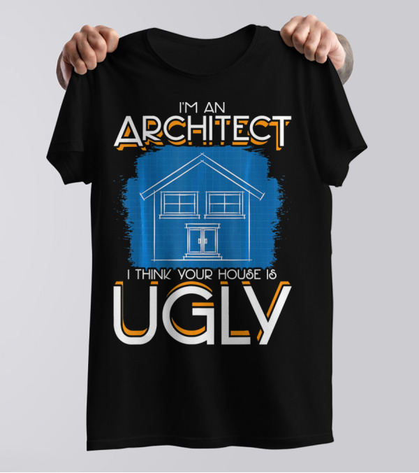 I'm An Architect I Think Your House Is Ugly Blueprint T-Shirt