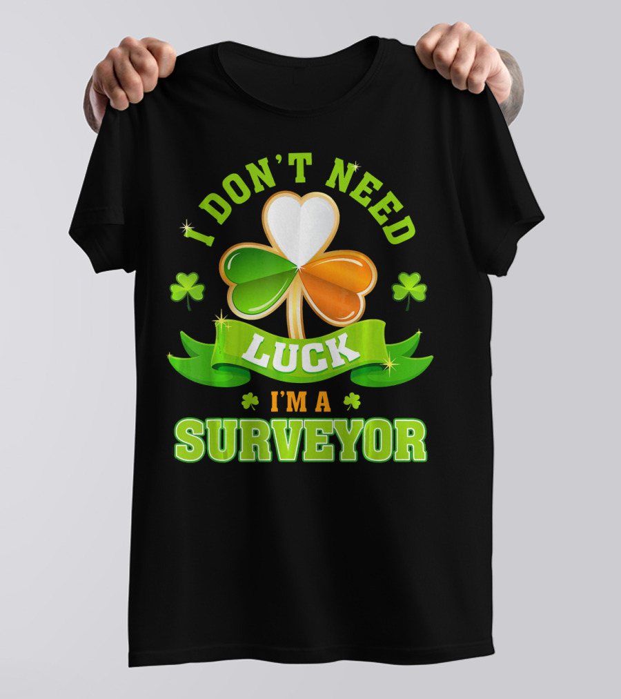 I Don't Need Luck I'm A Surveyor St. Patrick's Day Shamrock T-Shirt