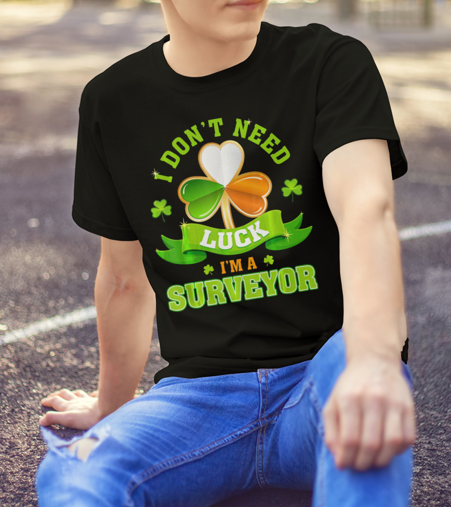 I Don't Need Luck I'm A Surveyor St. Patrick's Day Shamrock T-Shirt