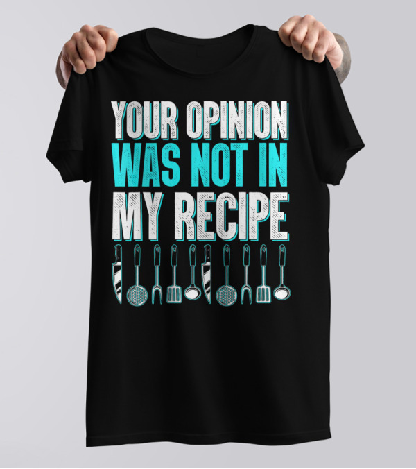 Your Opinion Was Not In My Recipe Funny Cooking Foodie Gourmet Recipe T-Shirt
