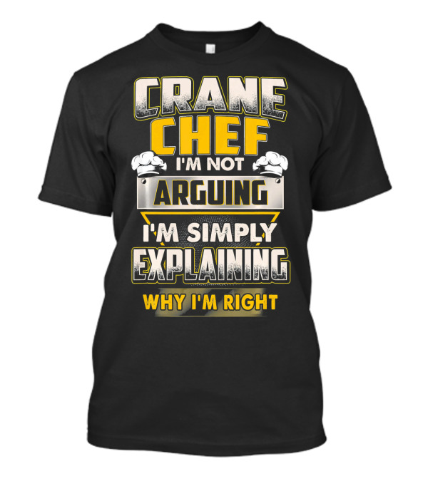 CRANE CHEF I'M NOT ARGUING I'M SIMPLY EXPLAINING WHY I'M RIGHT T-Shirt