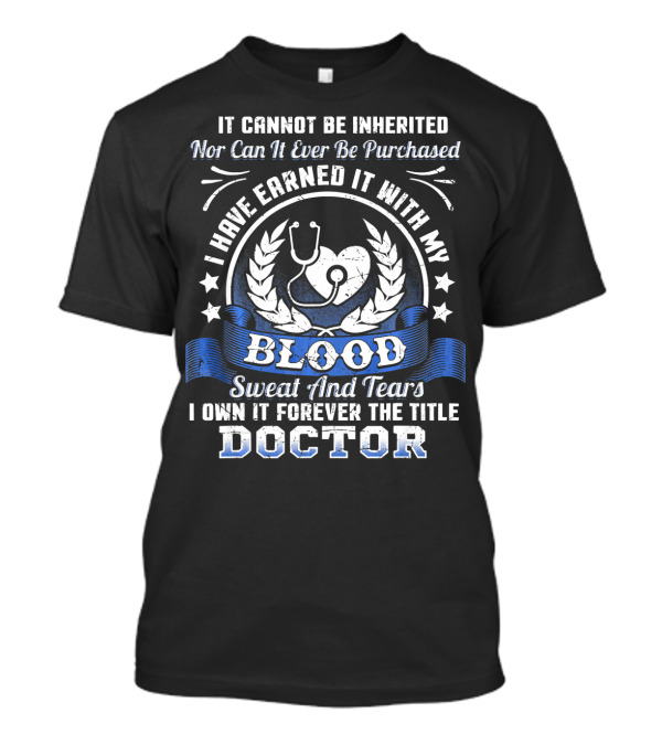 I Have Earned It With My Blood Sweat And Tears I Own It Forever The Title Doctor T-Shirt
