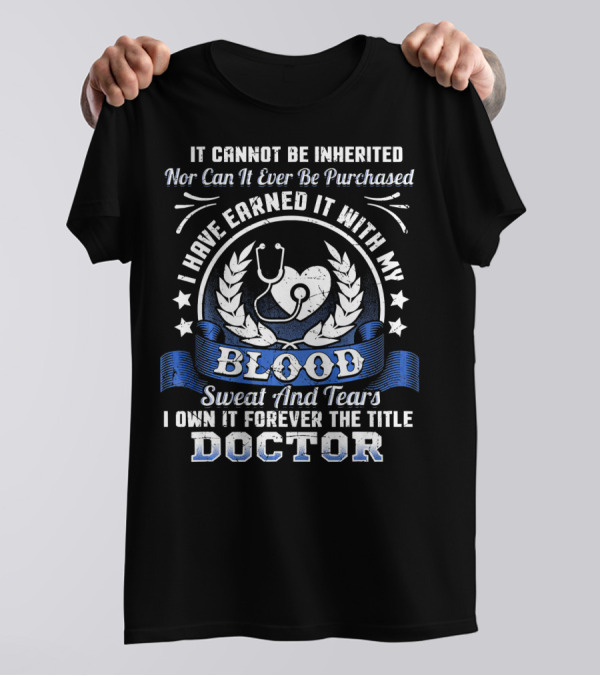 I Have Earned It With My Blood Sweat And Tears I Own It Forever The Title Doctor T-Shirt