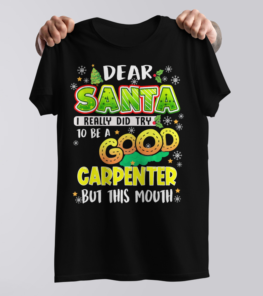 Dear Santa I Really Did Try To Be A Good Carpenter But This Mouth T-Shirt