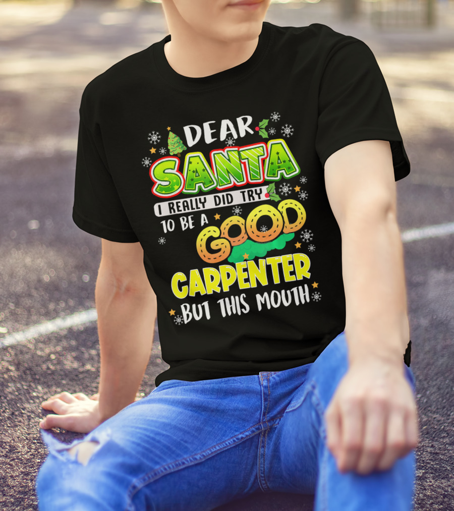 Dear Santa I Really Did Try To Be A Good Carpenter But This Mouth T-Shirt