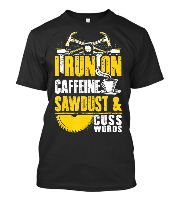 I Run On Caffeine Sawdust And Cuss Words Hammer And Saw Blade T-Shirt