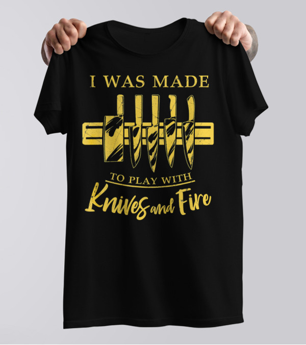 I Was Made To Play With Knives And Fire Cook Line Chef Cooking T-Shirt