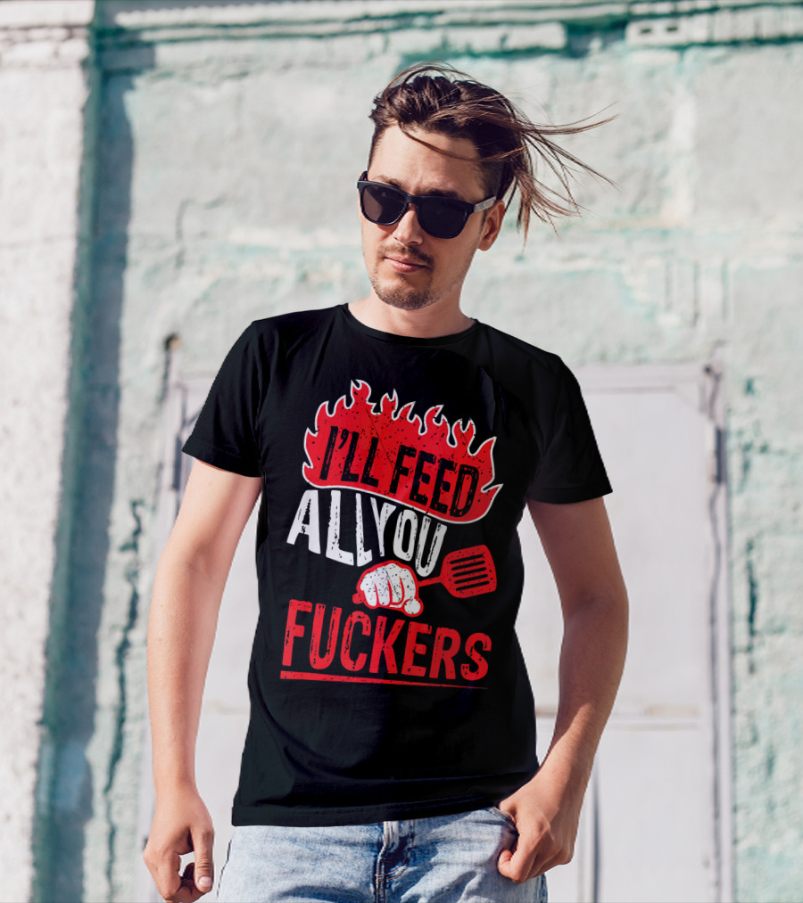 I'll Feed All You Fuckers Chef Joke Dad T-Shirt