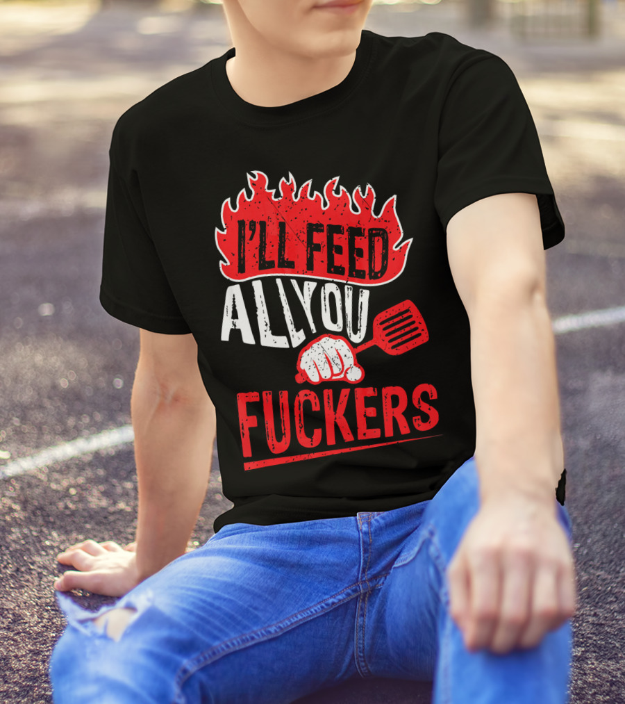I'll Feed All You Fuckers Chef Joke Dad T-Shirt