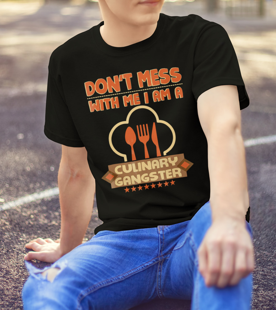 DON'T MESS WITH ME I AM A CULINARY GANGSTER T-Shirt
