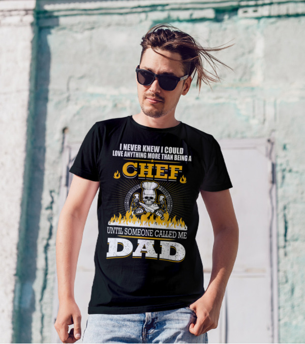 I Never Knew I Could Love Anything More Than Being A Chef Until Someone Called Me Dad T-Shirt