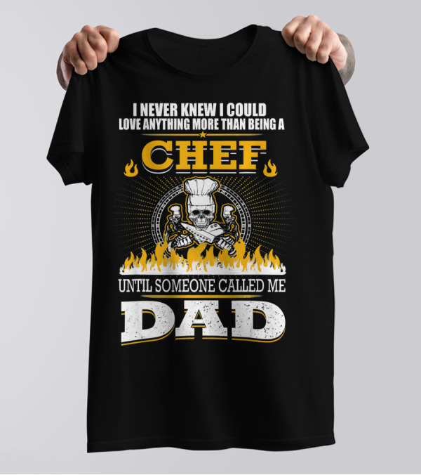 I Never Knew I Could Love Anything More Than Being A Chef Until Someone Called Me Dad T-Shirt