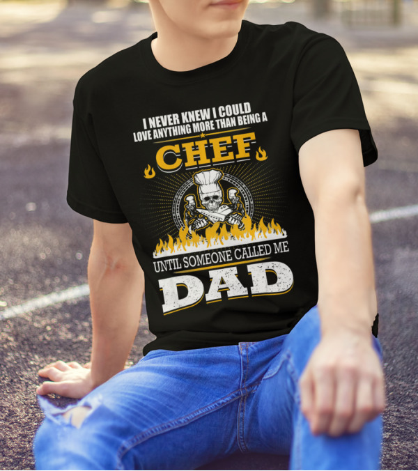 I Never Knew I Could Love Anything More Than Being A Chef Until Someone Called Me Dad T-Shirt