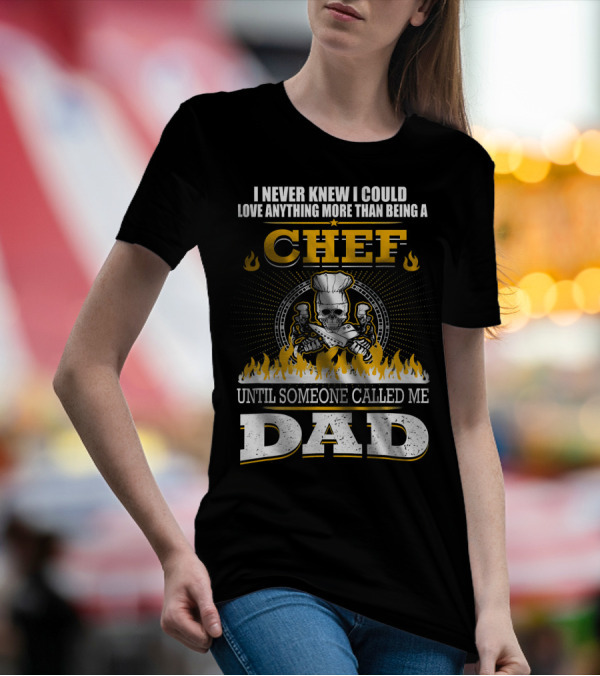 I Never Knew I Could Love Anything More Than Being A Chef Until Someone Called Me Dad T-Shirt