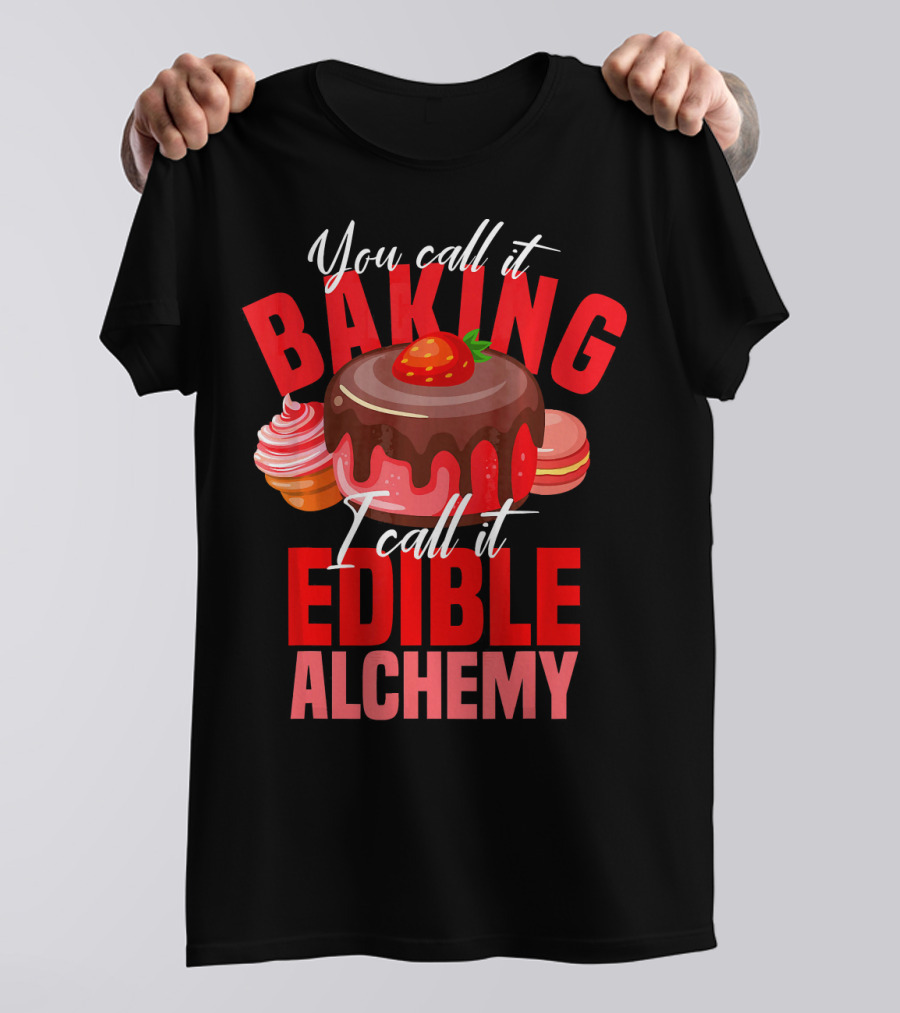 You Call It Baking I Call It Edible Alchemy Funny Baker Cake Chef T-Shirt