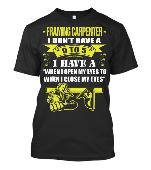 Framing Carpenter I Don't Have A 9 To 5 I Have A When I Open My Eyes To When I Close My Eyes T-Shirt