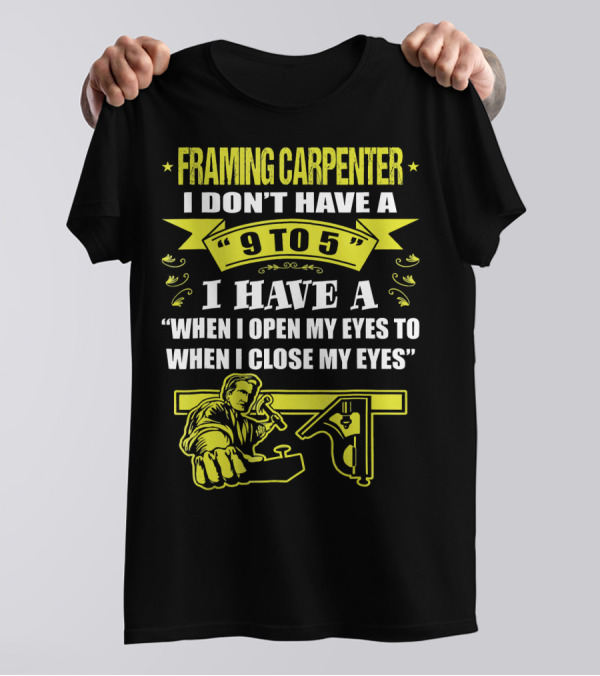 Framing Carpenter I Don't Have A 9 To 5 I Have A When I Open My Eyes To When I Close My Eyes T-Shirt