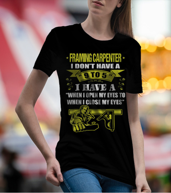 Framing Carpenter I Don't Have A 9 To 5 I Have A When I Open My Eyes To When I Close My Eyes T-Shirt