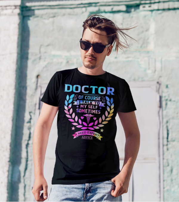 Doctor Of Course I Talk To Myself Sometimes I Need Expert Advice T-Shirt