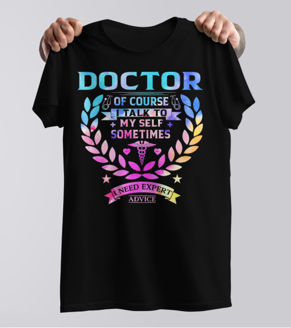 Doctor Of Course I Talk To Myself Sometimes I Need Expert Advice T-Shirt
