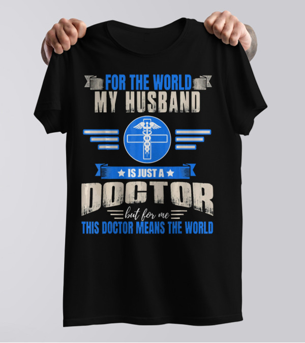 For The World My Husband Is Just A Doctor But For Me This Doctor Means The World T-Shirt