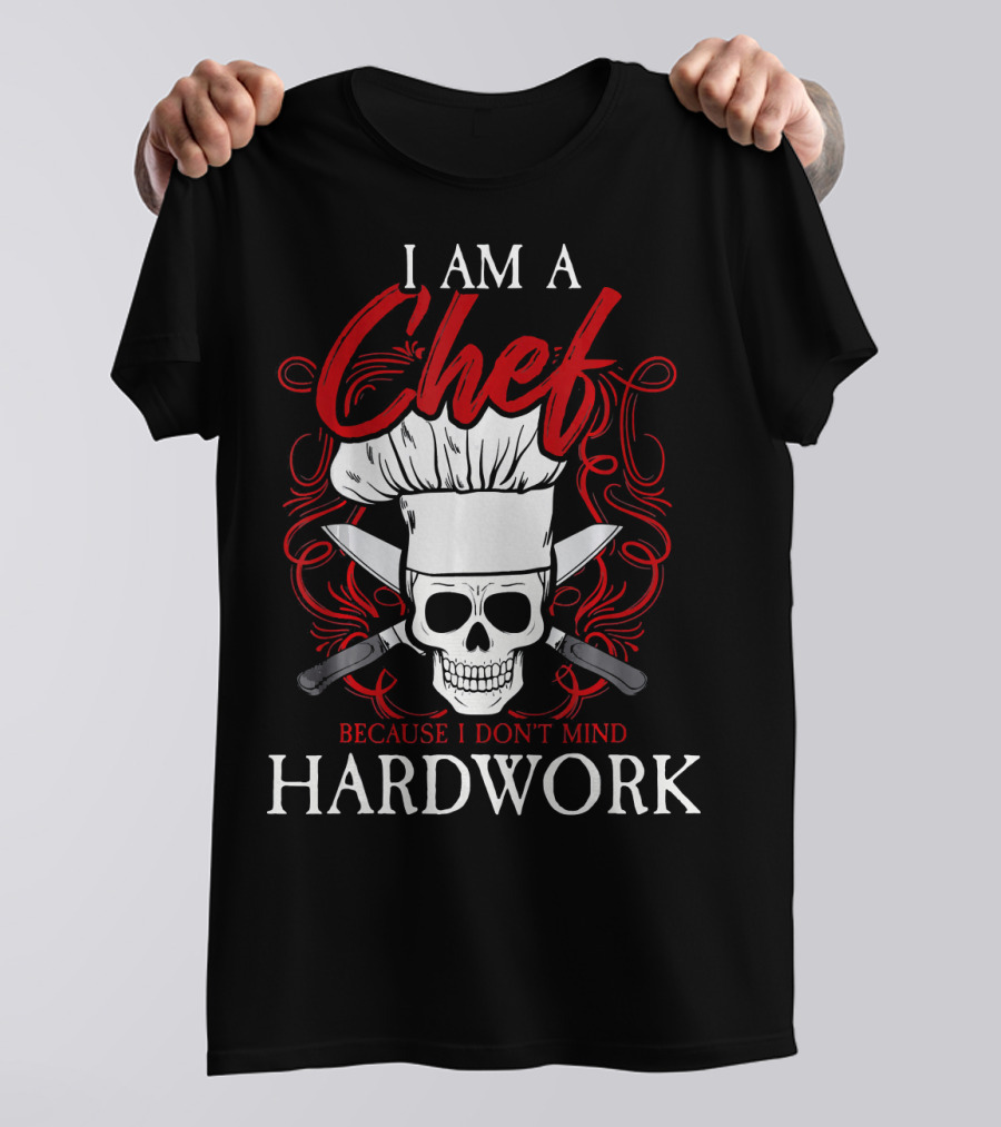 I Am A Chef Because I Don't Mind Hardwork T-Shirt