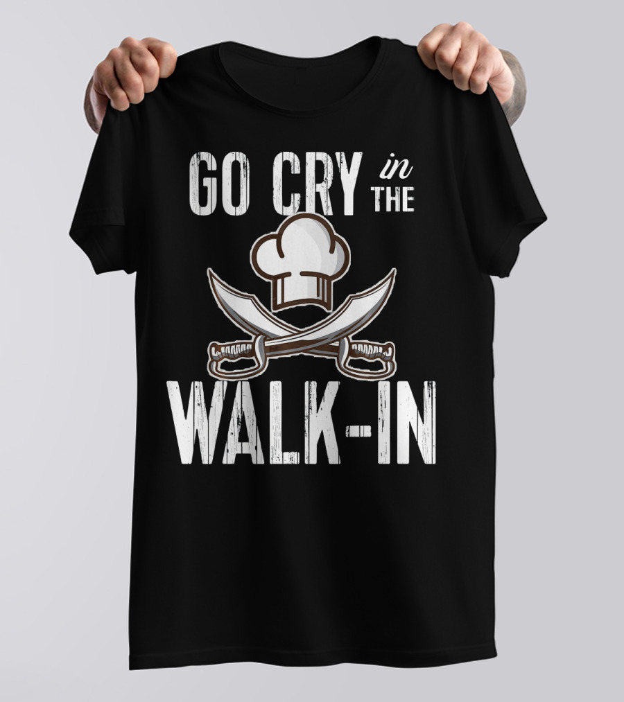 Go Cry In The Walk-In Funny Chef Line Cook T-Shirt