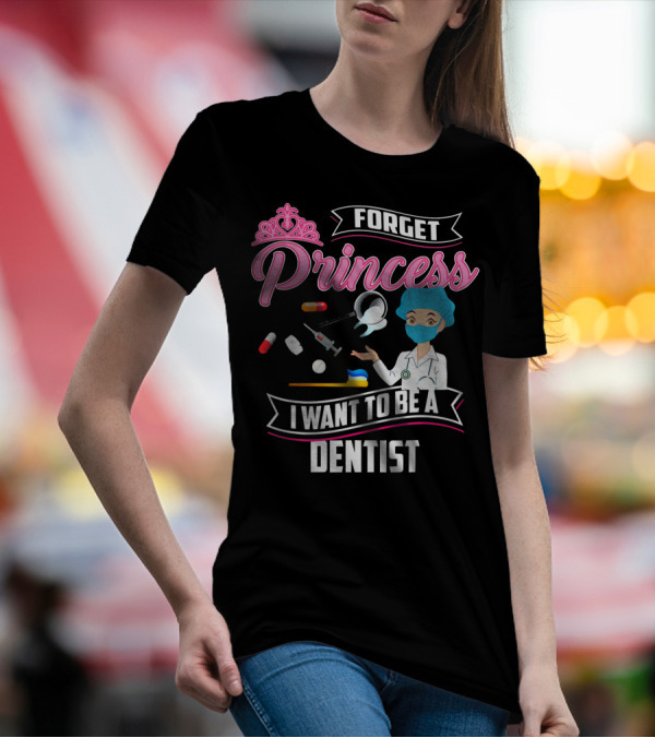 Forget Princess I Want To Be A Dentist With Funny Lady And Dental Tools T-Shirt