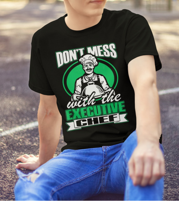 DON’T MESS WITH THE EXECUTIVE CHEF T-Shirt