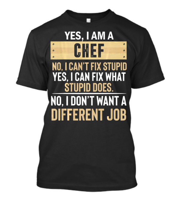 Yes I Am A Chef No I Can’t Fix Stupid Yes I Can Fix What Stupid Does No I Don’t Want A Different Job T-Shirt