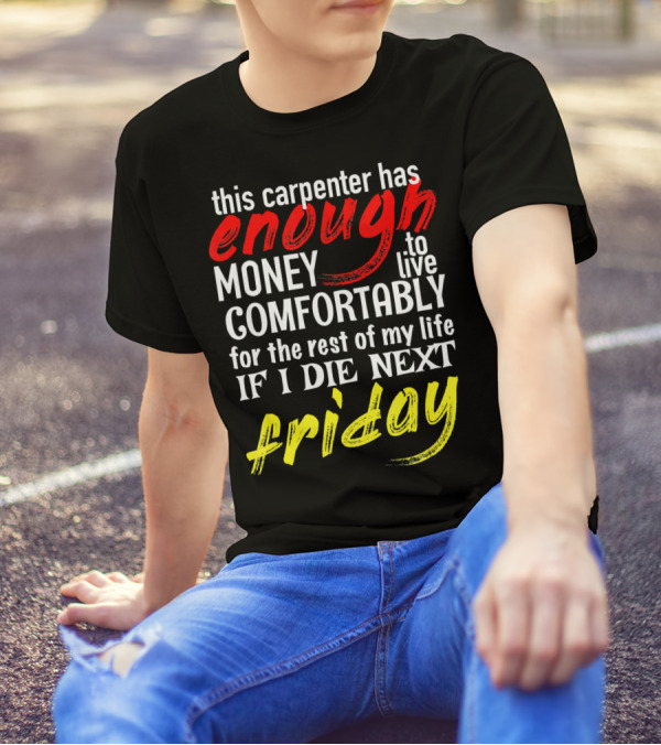 This Carpenter Has Enough Money To Live Comfortably For The Rest Of My Life If I Die Next Friday T-Shirt