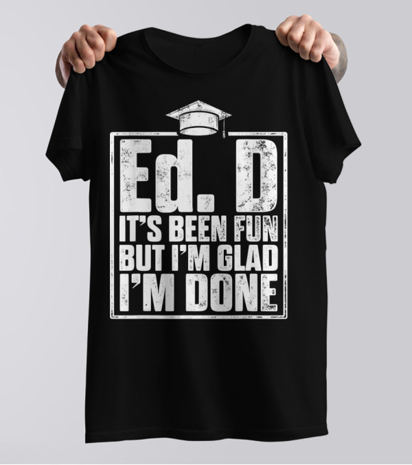 EdD It's Been Fun But I'm Glad I'm Done With Graduation Cap T-Shirt