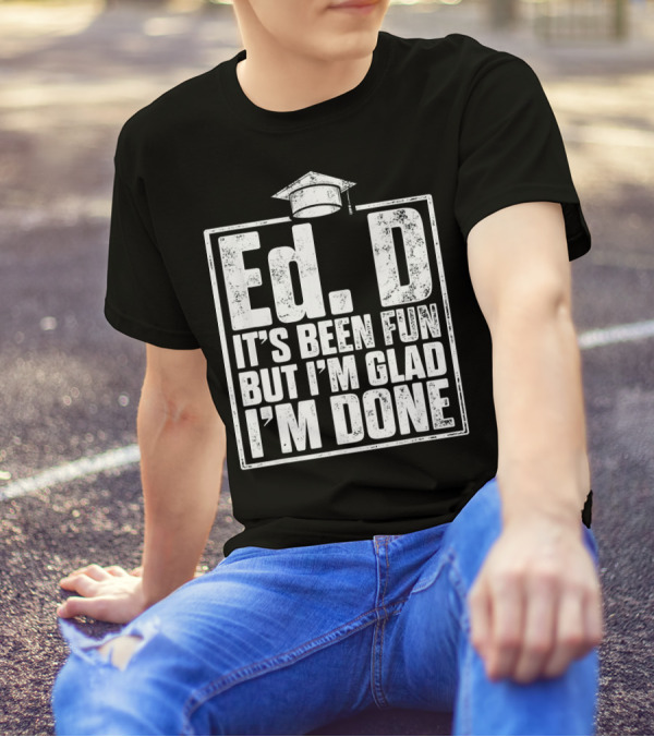 EdD It's Been Fun But I'm Glad I'm Done With Graduation Cap T-Shirt
