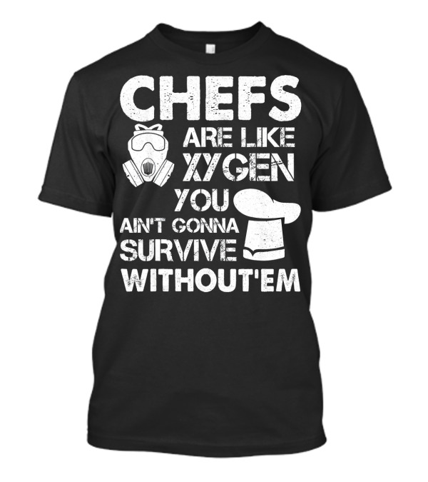 Chefs Are Like Oxygen You Ain't Gonna Survive Without'em T-Shirt