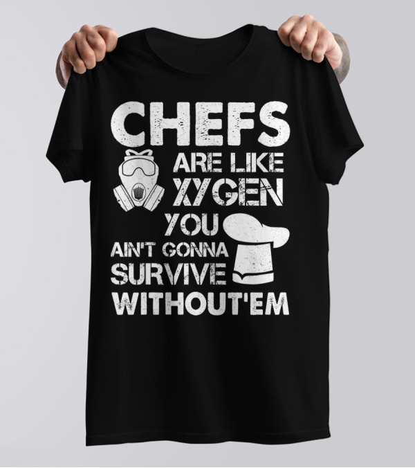 Chefs Are Like Oxygen You Ain't Gonna Survive Without'em T-Shirt