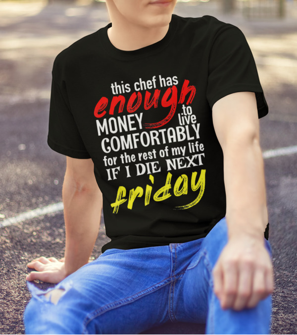 This Chef Has Enough Money To Live Comfortably For The Rest Of My Life If I Die Next Friday T-Shirt