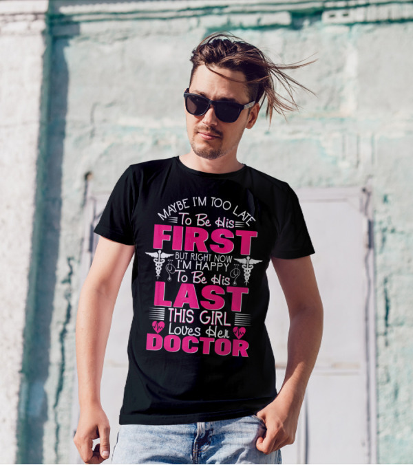 Maybe I'm Too Late To Be His First But Right Now I'm Happy To Be His Last This Girl Loves Her Doctor T-Shirt