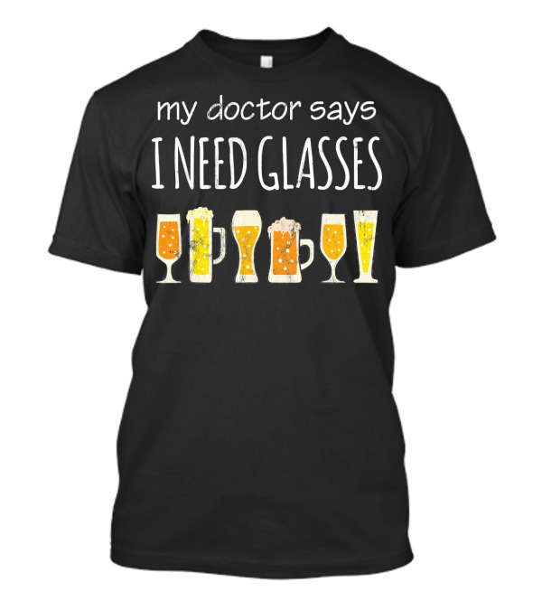My Doctor Says I Need Glasses Funny Drinking Beer T-Shirt