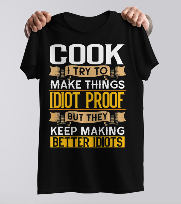 Cook I Try To Make Things Idiot Proof But They Keep Making Better Idiots T-Shirt