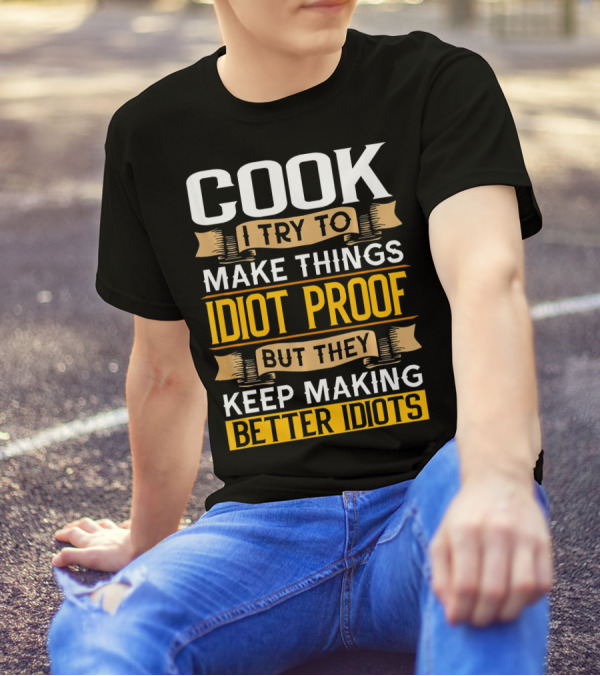 Cook I Try To Make Things Idiot Proof But They Keep Making Better Idiots T-Shirt