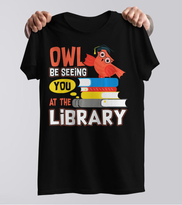 Owl Be Seeing You At The Library With Books And Graduation Cap T-Shirt