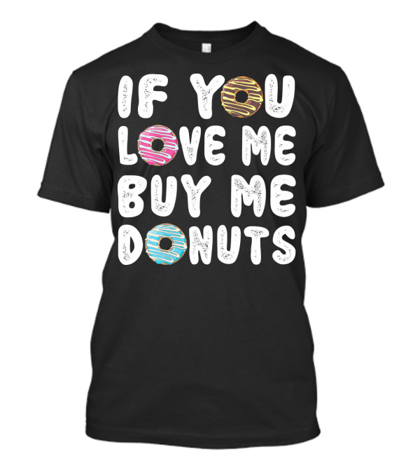 IF YOU LOVE ME BUY ME DONUTS Donut Donut Time Pastry Chef Des T-Shirt