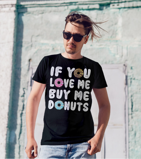 IF YOU LOVE ME BUY ME DONUTS Donut Donut Time Pastry Chef Des T-Shirt