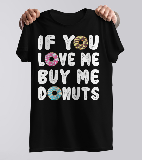 IF YOU LOVE ME BUY ME DONUTS Donut Donut Time Pastry Chef Des T-Shirt
