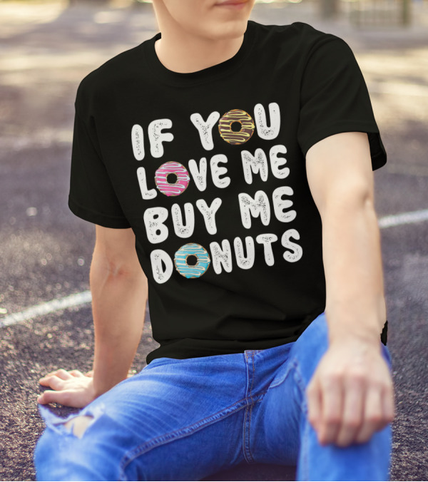 IF YOU LOVE ME BUY ME DONUTS Donut Donut Time Pastry Chef Des T-Shirt