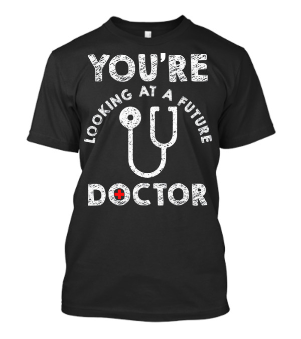 You're Looking At A Future Doctor Stethoscope Humor T-Shirt